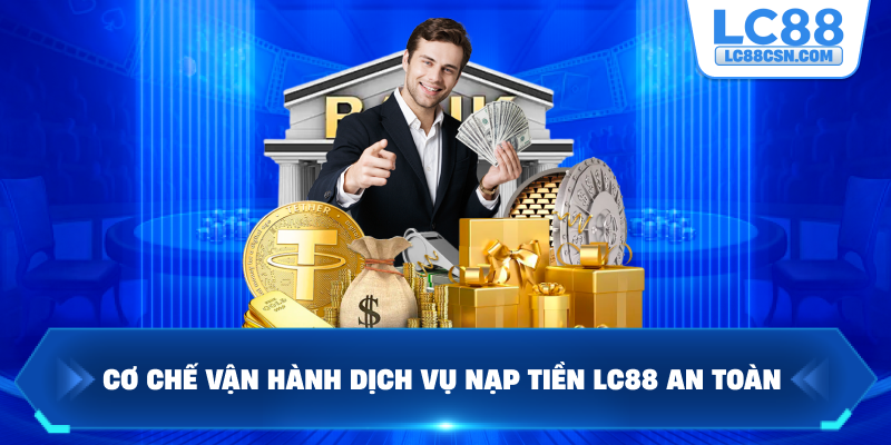 Cơ chế vận hành dịch vụ nạp tiền LC88 an toàn